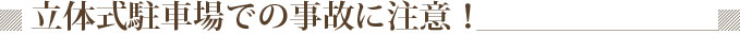 立体式駐車場での事故に注意！